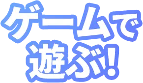 ゲームで遊ぶ！