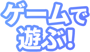 ゲームで遊ぶ！