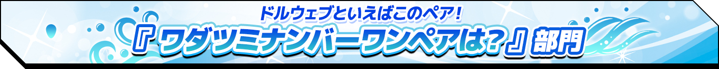 ドルウェブといえばこのペア！『ワダツミナンバーワンペアは？』部門