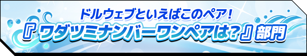 ドルウェブといえばこのペア！『ワダツミナンバーワンペアは？』部門